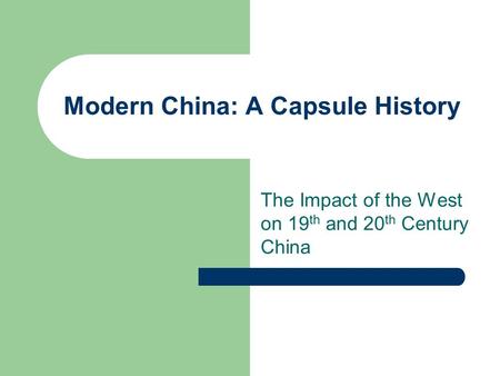 Modern China: A Capsule History The Impact of the West on 19 th and 20 th Century China.