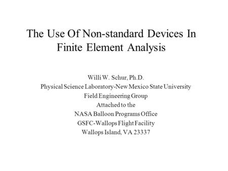 The Use Of Non-standard Devices In Finite Element Analysis Willi W. Schur, Ph.D. Physical Science Laboratory-New Mexico State University Field Engineering.