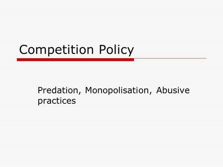 Competition Policy Predation, Monopolisation, Abusive practices.