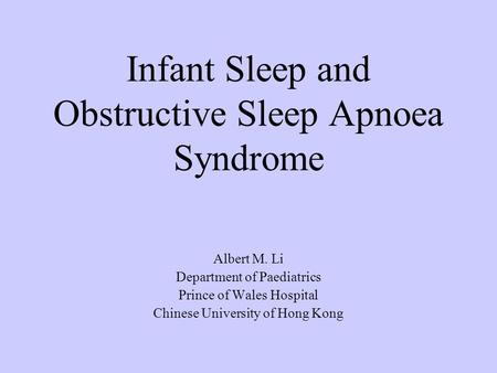 Infant Sleep and Obstructive Sleep Apnoea Syndrome Albert M. Li Department of Paediatrics Prince of Wales Hospital Chinese University of Hong Kong.