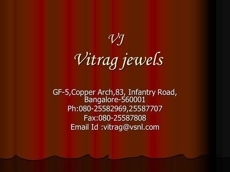 VJ Vitrag jewels GF-5,Copper Arch,83, Infantry Road, Bangalore-560001 Ph:080-25582969,25587707Fax:080-25587808  Id