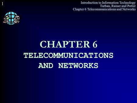 Introduction to Information Technology Turban, Rainer and Potter Chapter 6 Telecommunications and Networks 1 CHAPTER 6 TELECOMMUNICATIONS AND NETWORKS.