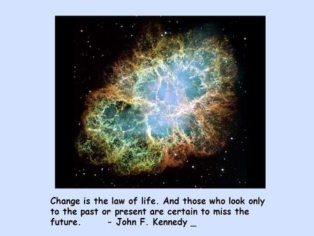 Change is the law of life. And those who look only to the past or present are certain to miss the future. - John F. Kennedy _.