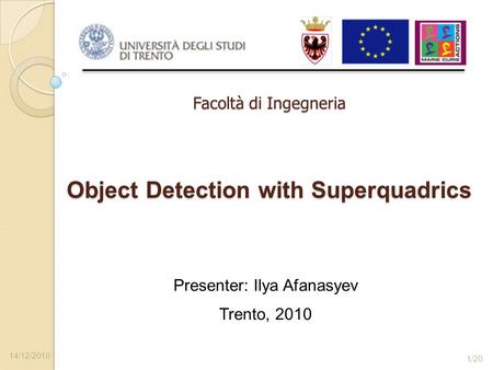 Object Detection with Superquadrics Presenter: Ilya Afanasyev Facoltà di Ingegneria Trento, 2010 14/12/2010 1/20.