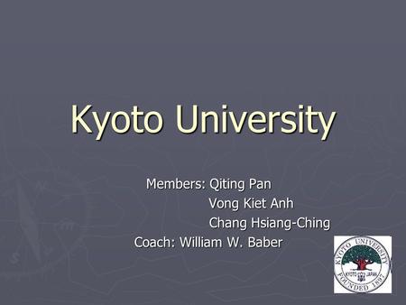 Kyoto University Members: Qiting Pan Vong Kiet Anh Vong Kiet Anh Chang Hsiang-Ching Chang Hsiang-Ching Coach: William W. Baber.