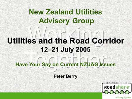 New Zealand Utilities Advisory Group New Zealand Utilities Advisory Group Utilities and the Road Corridor 12–21 July 2005 Have Your Say on Current NZUAG.