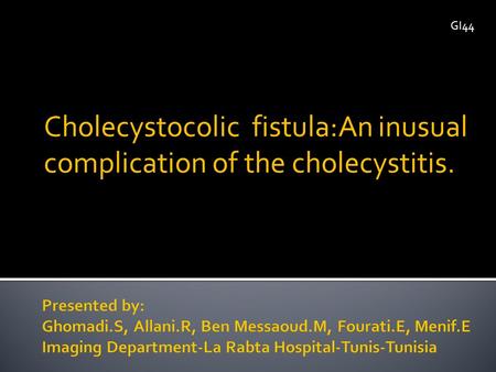 Cholecystocolic fistula:An inusual complication of the cholecystitis. GI44.