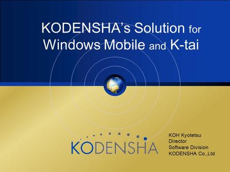 KODENSHA’s Solution for Windows Mobile and K-tai KOH Kyotetsu Director Software Division KODENSHA Co.,Ltd.