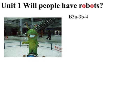 Unit 1 Will people have robots? B3a-3b-4 Find these words from this unit. 1. A place to live in space: __________ 2. Something kids will use to study.