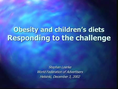 Obesity and children’s diets Responding to the challenge Stephan Loerke World Federation of Advertisers Helsinki, December 3, 2002.