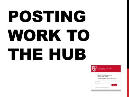 POSTING WORK TO THE HUB. Who You Your teacher Your classmates What The vast majority of your work that is handed in for assessment and/or feedback will.