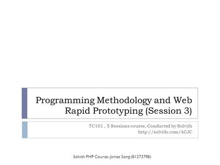 Programming Methodology and Web Rapid Prototyping (Session 3) TC101, 5 Sessions course, Conducted by Solvith  Solvith PHP Course-