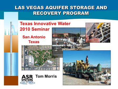 LAS VEGAS AQUIFER STORAGE AND RECOVERY PROGRAM Texas Innovative Water 2010 Seminar San Antonio Texas Tom Morris.