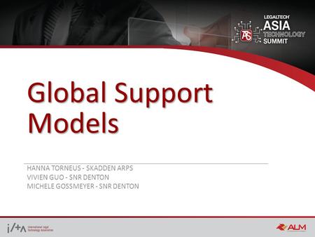 Global Support Models HANNA TORNEUS - SKADDEN ARPS VIVIEN GUO - SNR DENTON MICHELE GOSSMEYER - SNR DENTON.