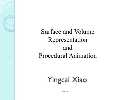 Yingcai Xiao Surface and Volume Representation and Procedural Animation Yingcai Xiao.