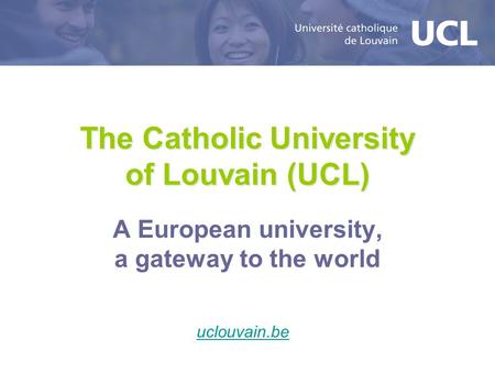 The Catholic University of Louvain (UCL) A European university, a gateway to the world uclouvain.be.