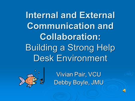 Internal and External Communication and Collaboration: Building a Strong Help Desk Environment Vivian Pair, VCU Debby Boyle, JMU.