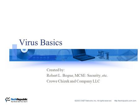 ©2003 CNET Networks, Inc. All rights reserved.  Virus Basics Created by: Robert L. Bogue, MCSE: Security, etc. Crowe Chizek.