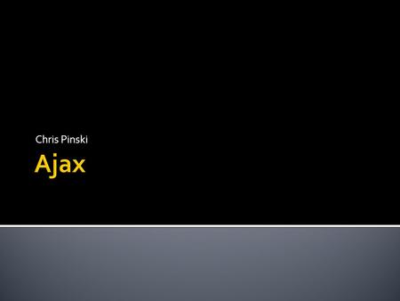 Chris Pinski.  History  What is Ajax  Who uses Ajax  Underlying Technologies  SE Aspect  Common Problems  Conclusion.