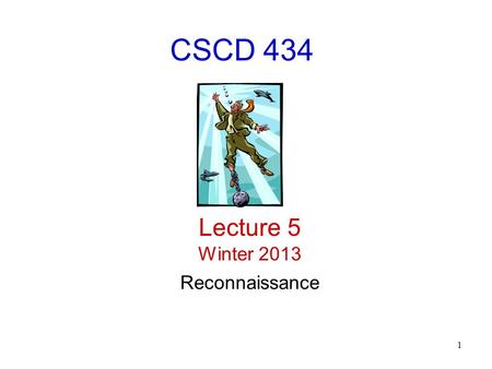 1 CSCD 434 Lecture 5 Winter 2013 Reconnaissance. 2 Attack Stages Turns out, different reasons attackers want to attack you – Altruistic reasons to sheer.