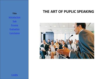 Title Introduction Task Process Evaluation Conclusion Credits THE ART OF PUPLIC SPEAKING.