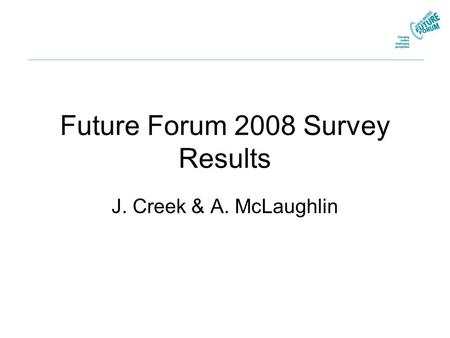 Future Forum 2008 Survey Results J. Creek & A. McLaughlin.