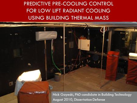 PREDICTIVE PRE-COOLING CONTROL FOR LOW LIFT RADIANT COOLING USING BUILDING THERMAL MASS Nick Gayeski, PhD candidate in Building Technology August 2010,