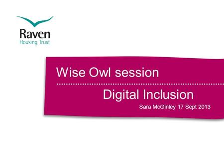 Wise Owl session Digital Inclusion Sara McGinley 17 Sept 2013.