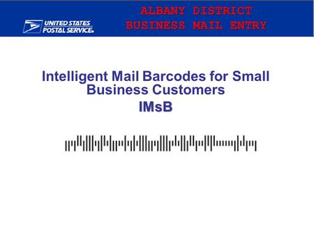 ALBANY DISTRICT BUSINESS MAIL ENRTY Intelligent Mail Barcodes for Small Business CustomersIMsB.