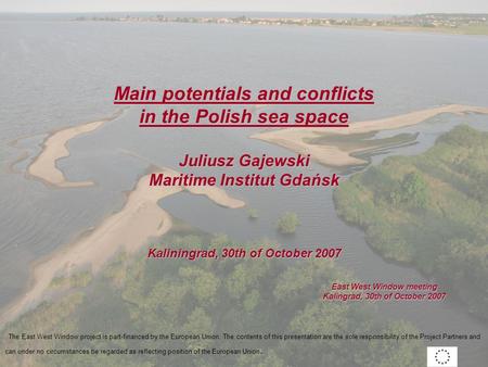 East West Window meeting Kalingrad, 30th of October 2007 Main potentials and conflicts in the Polish sea space Juliusz Gajewski Maritime Institut Gdańsk.