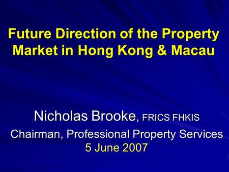 Future Direction of the Property Market in Hong Kong & Macau Nicholas Brooke, FRICS FHKIS Chairman, Professional Property Services 5 June 2007.