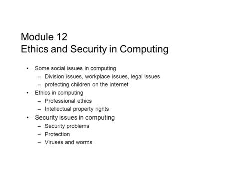 Module 12 Ethics and Security in Computing Some social issues in computing –Division issues, workplace issues, legal issues –protecting children on the.