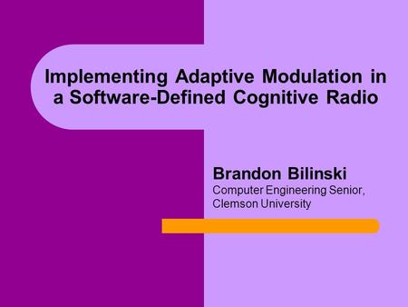 Implementing Adaptive Modulation in a Software-Defined Cognitive Radio Brandon Bilinski Computer Engineering Senior, Clemson University.