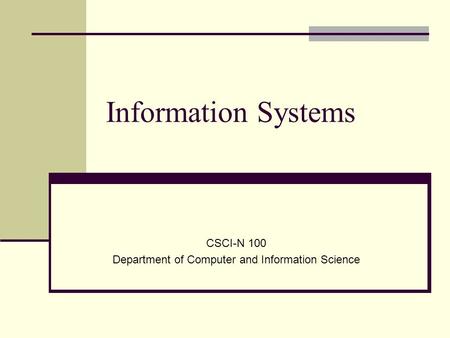 Information Systems CSCI-N 100 Department of Computer and Information Science.