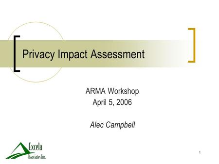 1 Privacy Impact Assessment ARMA Workshop April 5, 2006 Alec Campbell.