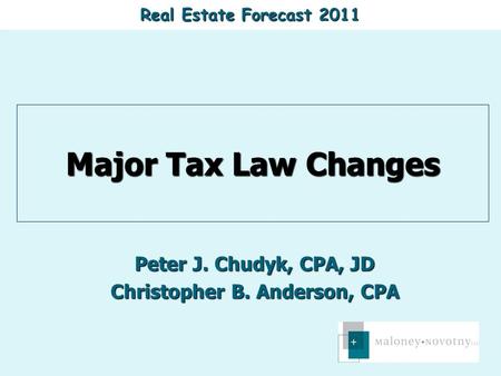 Real Estate Forecast 2011 Major Tax Law Changes Peter J. Chudyk, CPA, JD Christopher B. Anderson, CPA.