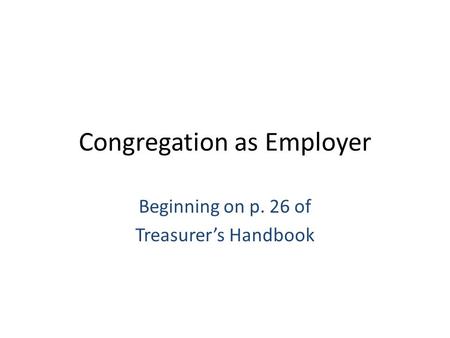 Congregation as Employer Beginning on p. 26 of Treasurer’s Handbook.