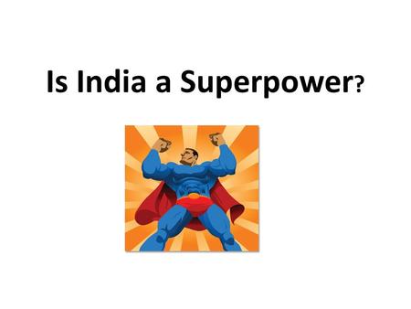 Is India a Superpower ?. Is India a “superpower”? Learning Objectives: To understand the criteria for becoming a superpower and the implications that.