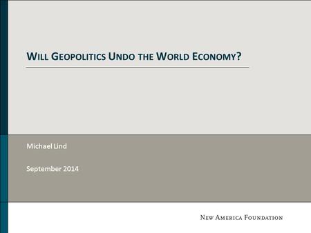 W ILL G EOPOLITICS U NDO THE W ORLD E CONOMY ? Michael Lind September 2014.