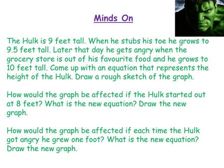 Minds On The Hulk is 9 feet tall. When he stubs his toe he grows to 9.5 feet tall. Later that day he gets angry when the grocery store is out of his favourite.