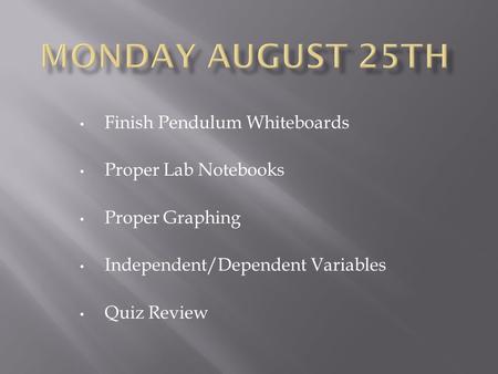 Finish Pendulum Whiteboards Proper Lab Notebooks Proper Graphing Independent/Dependent Variables Quiz Review.