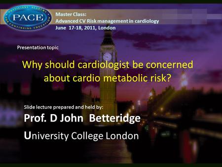 Why should cardiologist be concerned about cardio metabolic risk? Prof. D John Betteridge U niversity College London Slide lecture prepared and held by: