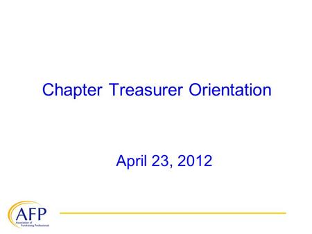 Chapter Treasurer Orientation April 23, 2012. Chapter Treasurer Responsibilities Maintain the chapter’s financial records Provide the President and Board.