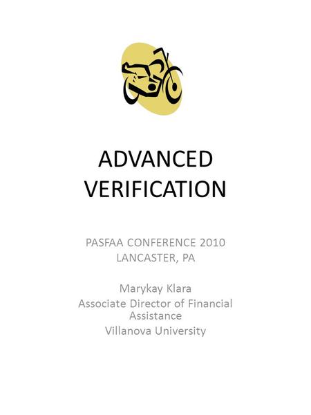 ADVANCED VERIFICATION PASFAA CONFERENCE 2010 LANCASTER, PA Marykay Klara Associate Director of Financial Assistance Villanova University.