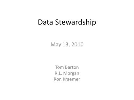 Data Stewardship May 13, 2010 Tom Barton R.L. Morgan Ron Kraemer.