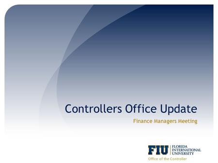 Controllers Office Update Finance Managers Meeting Office of the Controller.