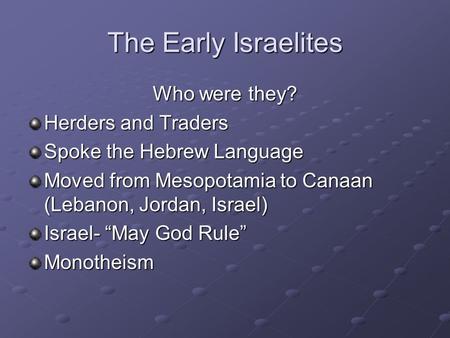 The Early Israelites Who were they? Herders and Traders Spoke the Hebrew Language Moved from Mesopotamia to Canaan (Lebanon, Jordan, Israel) Israel- “May.