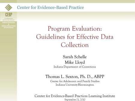 Program Evaluation: Guidelines for Effective Data Collection Sarah Schelle Mike Lloyd Indiana Department of Corrections Thomas L. Sexton, Ph. D., ABPP.