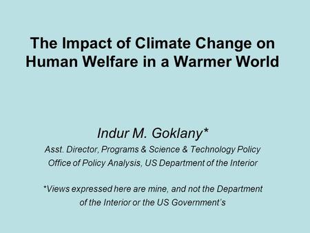 The Impact of Climate Change on Human Welfare in a Warmer World Indur M. Goklany* Asst. Director, Programs & Science & Technology Policy Office of Policy.