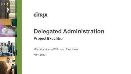 May, 2013 Delegated Administration Project Excalibur Miho Hoshino, WW Support Readiness.